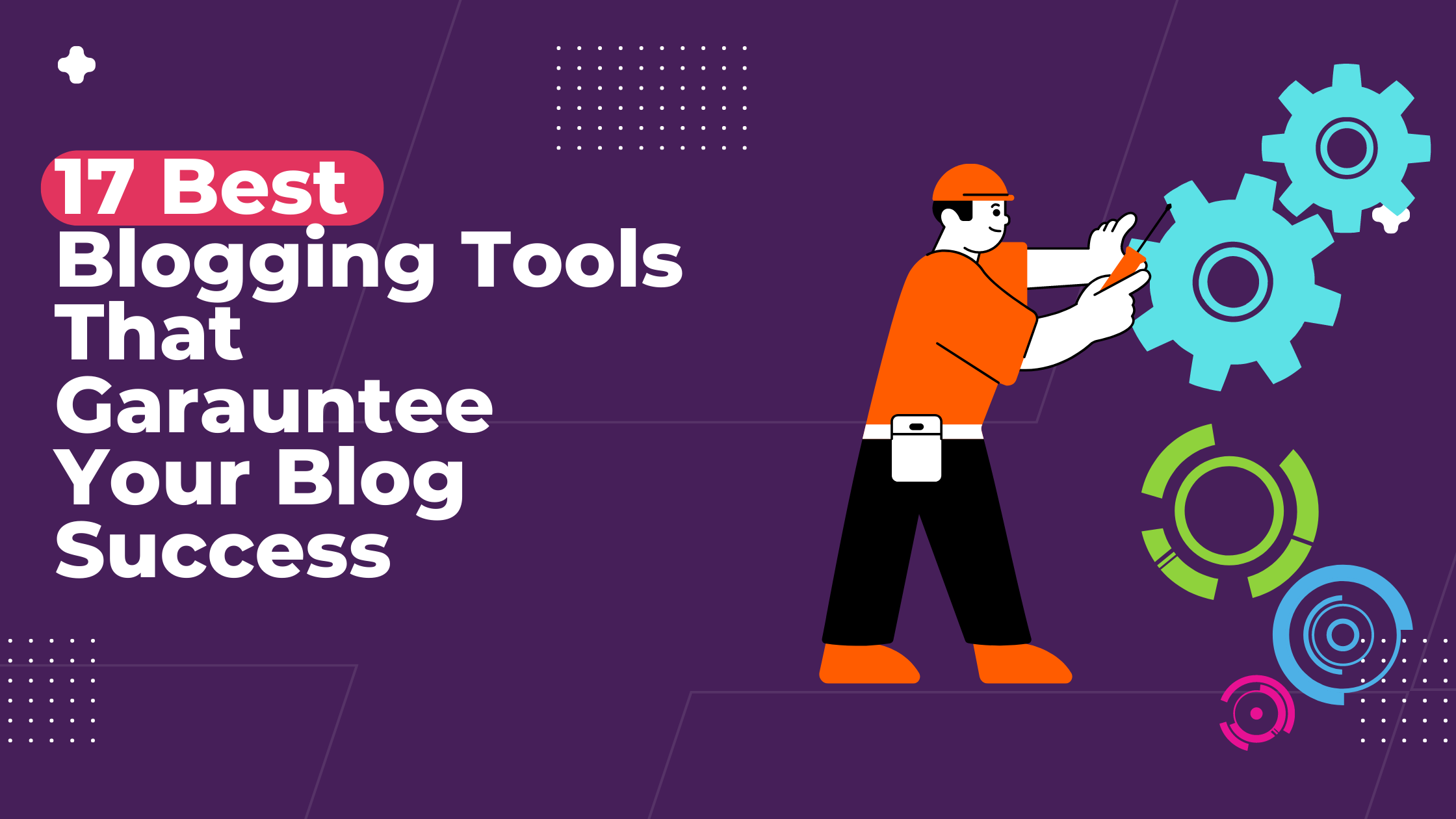 17 Best Tools That Garauntee Your Blog Success (Tested & Reviewed)